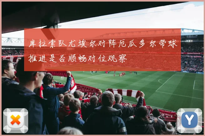 库拉索队尤埃尔对阵厄瓜多尔带球推进是否顺畅对位观察