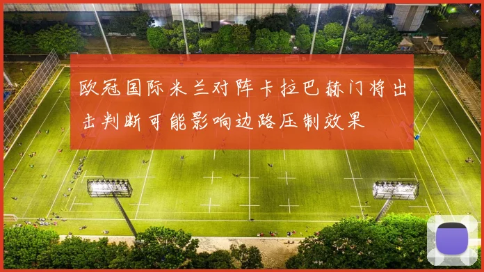 欧冠国际米兰对阵卡拉巴赫门将出击判断可能影响边路压制效果