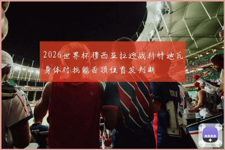 2026世界杯穆西亚拉迎战科特迪瓦身体对抗能否顶住首发判断