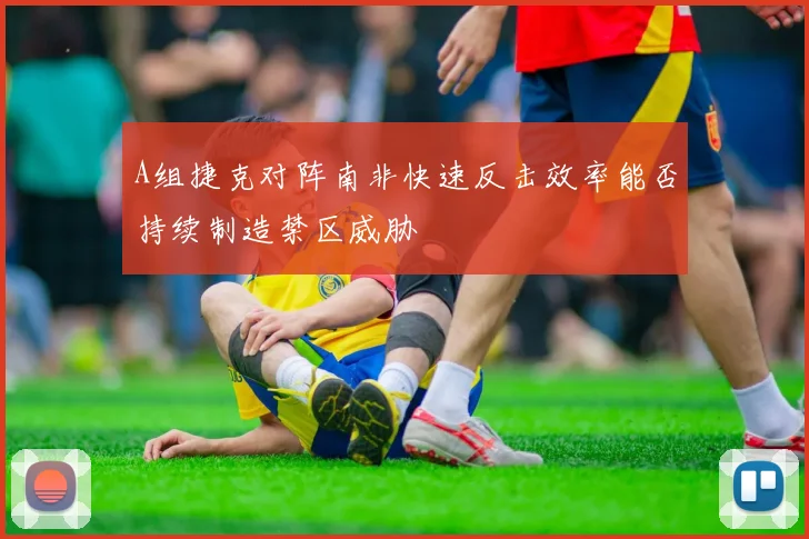A组捷克对阵南非快速反击效率能否持续制造禁区威胁