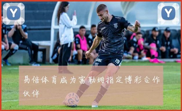 易倍体育成为富勒姆指定博彩合作伙伴