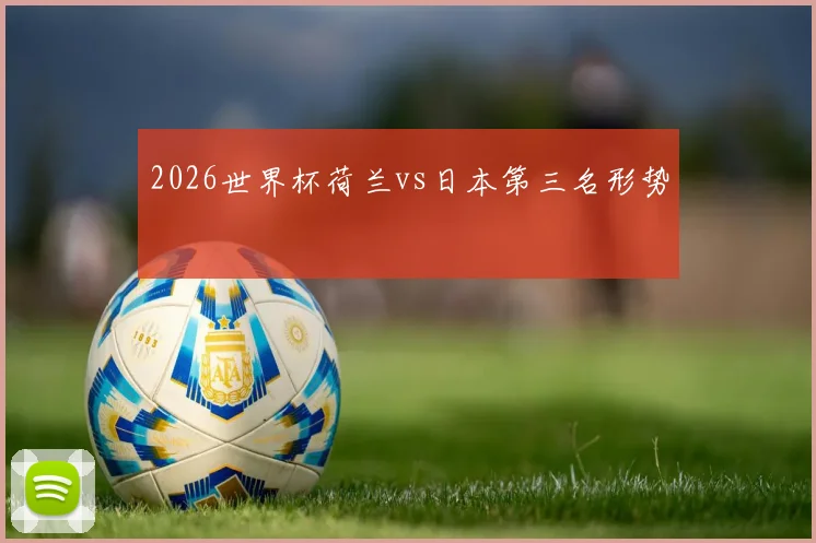2026世界杯荷兰vs日本第三名形势