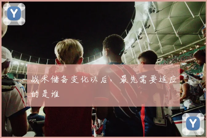 战术储备变化以后，最先需要适应的是谁