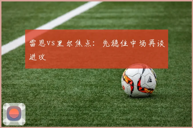 雷恩vs里尔焦点:先稳住中场再谈进攻