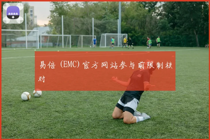 易倍 (EMC)官方网站参与前限制核对