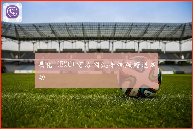 易倍 (EMC)官方网站手机版赠送活动