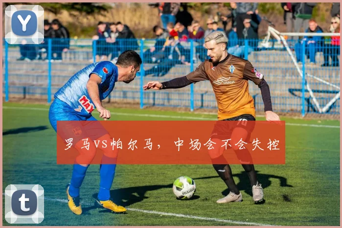 罗马vs帕尔马，中场会不会失控