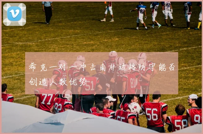 希克一对一冲击南非边路防守能否创造人数优势